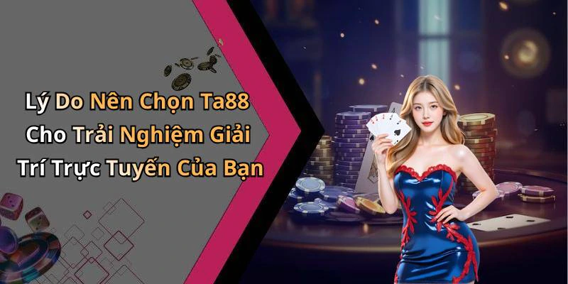 Lý Do Nên Chọn Ta88 Cho Trải Nghiệm Giải Trí Trực Tuyến Của Bạn