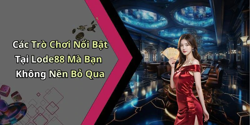 Các Trò Chơi Nổi Bật Tại Lode88 Mà Bạn Không Nên Bỏ Qua