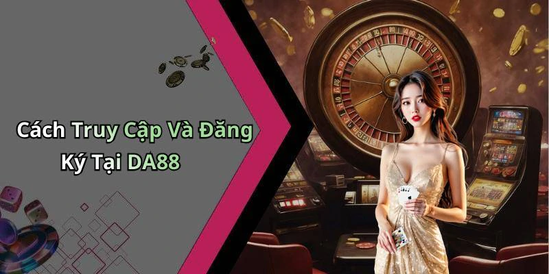 Cách Truy Cập Và Đăng Ký Tại DA88