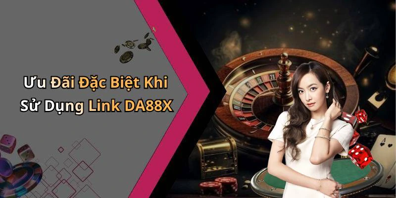 Ưu Đãi Đặc Biệt Khi Sử Dụng Link DA88X