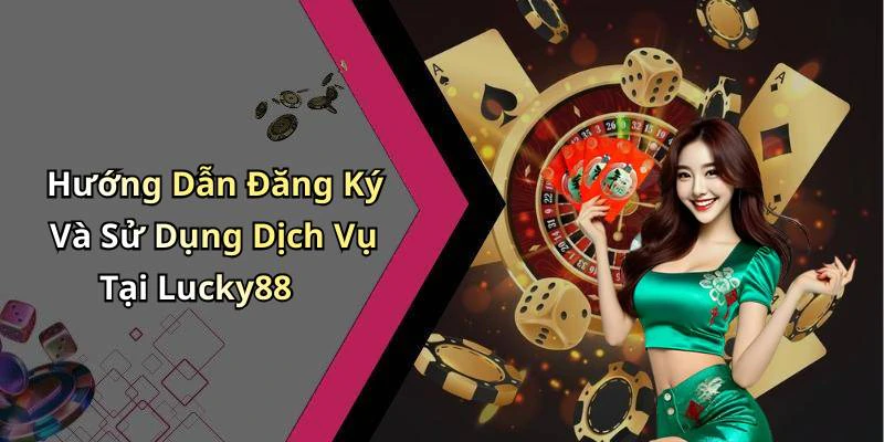 Hướng Dẫn Đăng Ký Và Sử Dụng Dịch Vụ Tại Lucky88