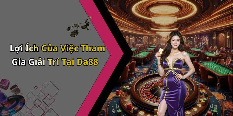 Lợi Ích Của Việc Tham Gia Giải Trí Tại Da88
