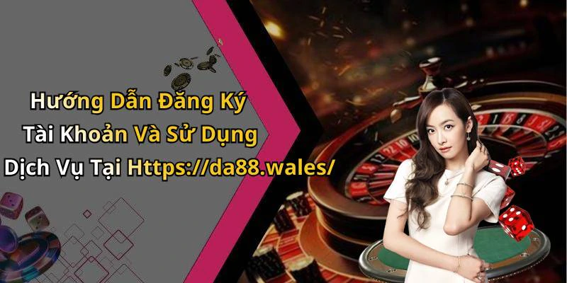 Hướng Dẫn Đăng Ký Tài Khoản Và Sử Dụng Dịch Vụ Tại Https://da88.wales/