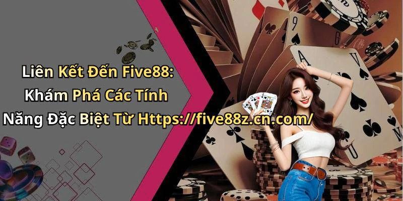 Liên Kết Đến Five88: Khám Phá Các Tính Năng Đặc Biệt Từ Https://five88z.cn.com/