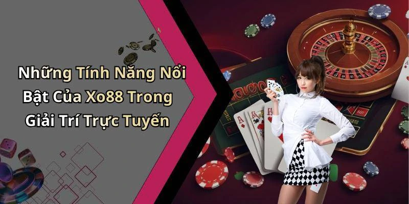 Những Tính Năng Nổi Bật Của Xo88 Trong Giải Trí Trực Tuyến
