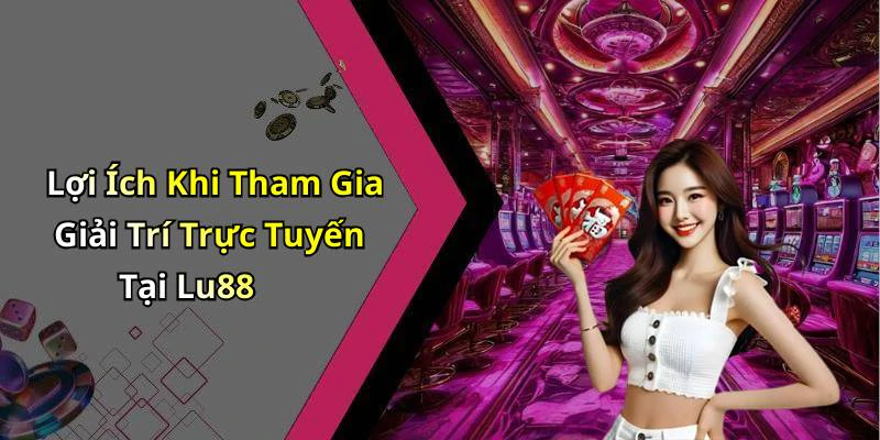 Lợi Ích Khi Tham Gia Giải Trí Trực Tuyến Tại Lu88
