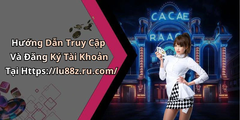 Hướng Dẫn Truy Cập Và Đăng Ký Tài Khoản Tại Https://lu88z.ru.com/