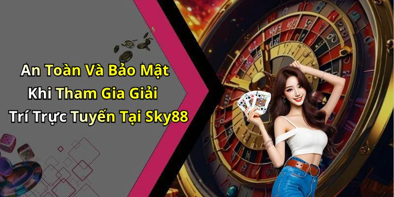 An Toàn Và Bảo Mật Khi Tham Gia Giải Trí Trực Tuyến Tại Sky88