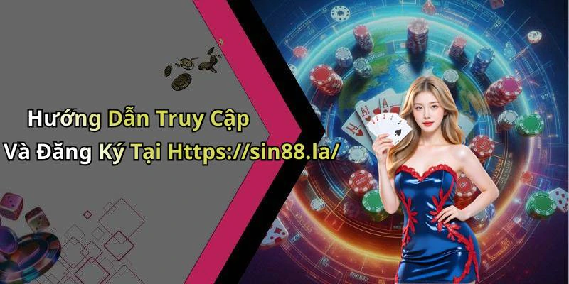Hướng Dẫn Truy Cập Và Đăng Ký Tại Https://sin88.la/