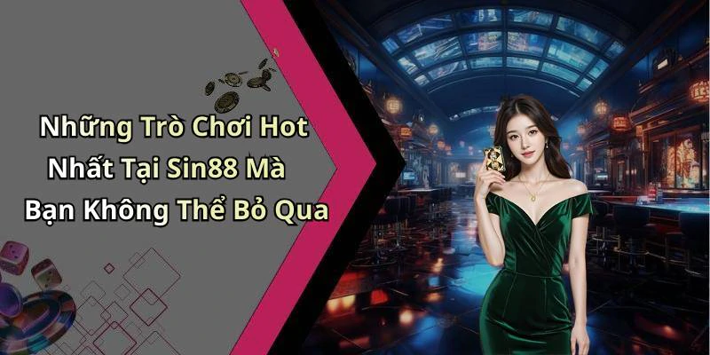 Những Trò Chơi Hot Nhất Tại Sin88 Mà Bạn Không Thể Bỏ Qua