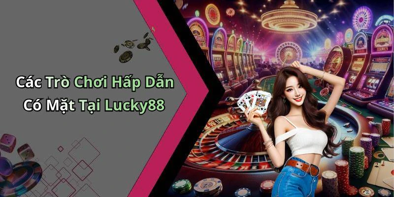 Các Trò Chơi Hấp Dẫn Có Mặt Tại Lucky88