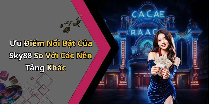 Ưu Điểm Nổi Bật Của Sky88 So Với Các Nền Tảng Khác