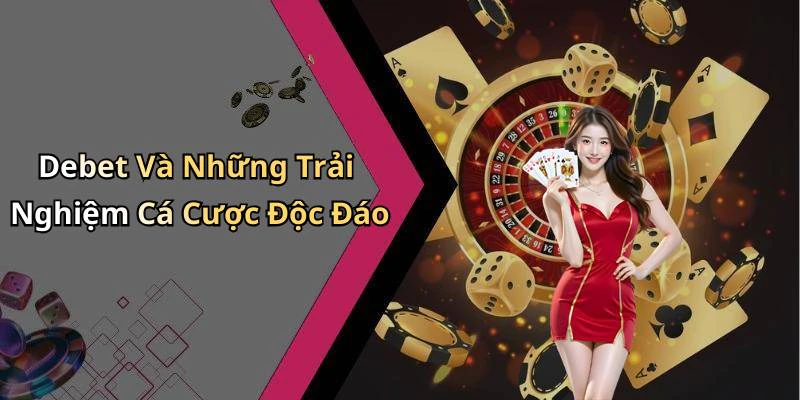 Debet Và Những Trải Nghiệm Cá Cược Độc Đáo