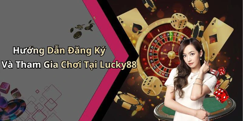 Hướng Dẫn Đăng Ký Và Tham Gia Chơi Tại Lucky88