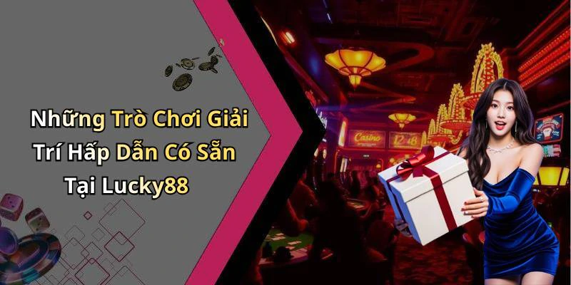 Những Trò Chơi Giải Trí Hấp Dẫn Có Sẵn Tại Lucky88