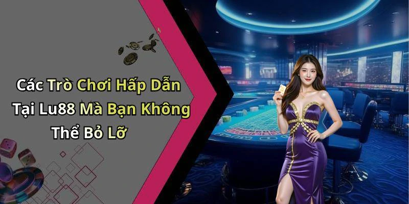 Các Trò Chơi Hấp Dẫn Tại Lu88 Mà Bạn Không Thể Bỏ Lỡ