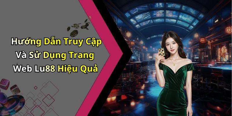Hướng Dẫn Truy Cập Và Sử Dụng Trang Web Lu88 Hiệu Quả