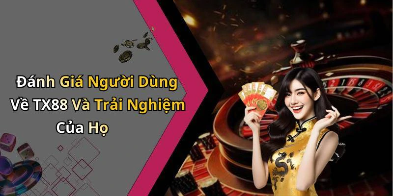Đánh Giá Người Dùng Về TX88 Và Trải Nghiệm Của Họ