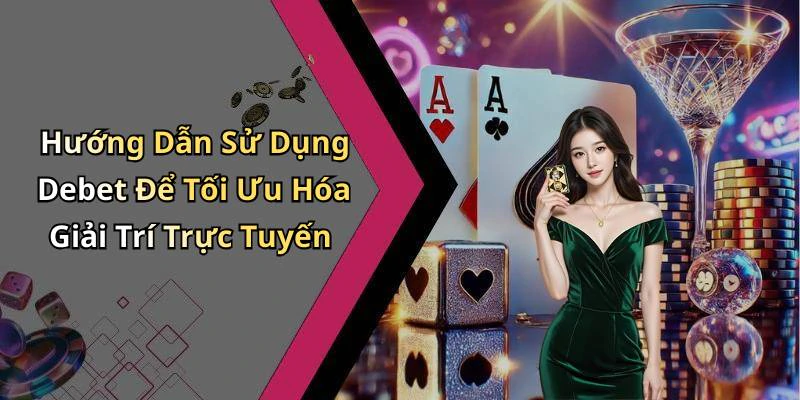 Hướng Dẫn Sử Dụng Debet Để Tối Ưu Hóa Giải Trí Trực Tuyến