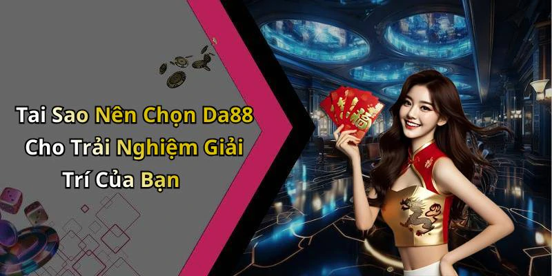 Tai Sao Nên Chọn Da88 Cho Trải Nghiệm Giải Trí Của Bạn