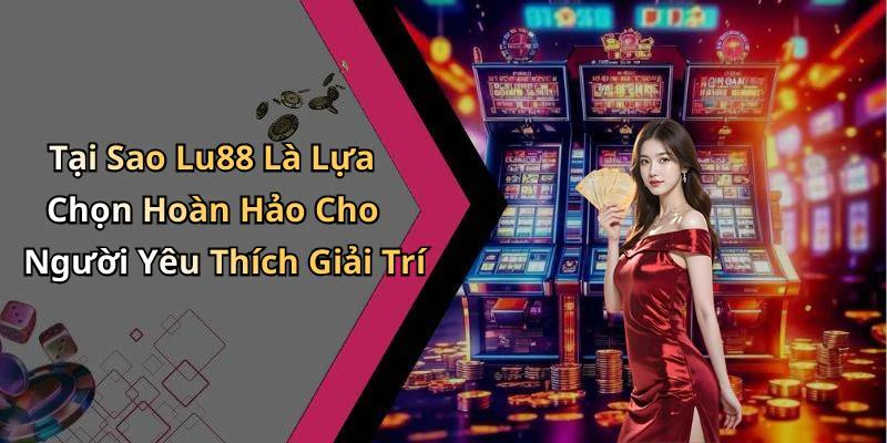 Tại Sao Lu88 Là Lựa Chọn Hoàn Hảo Cho Người Yêu Thích Giải Trí