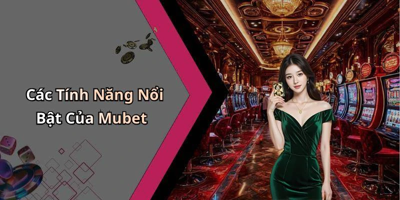 Các Tính Năng Nổi Bật Của Mubet