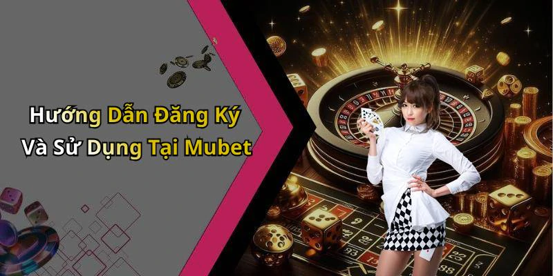 Hướng Dẫn Đăng Ký Và Sử Dụng Tại Mubet