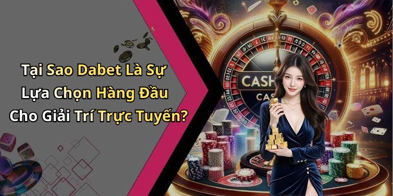 Tại Sao Dabet Là Sự Lựa Chọn Hàng Đầu Cho Giải Trí Trực Tuyến?