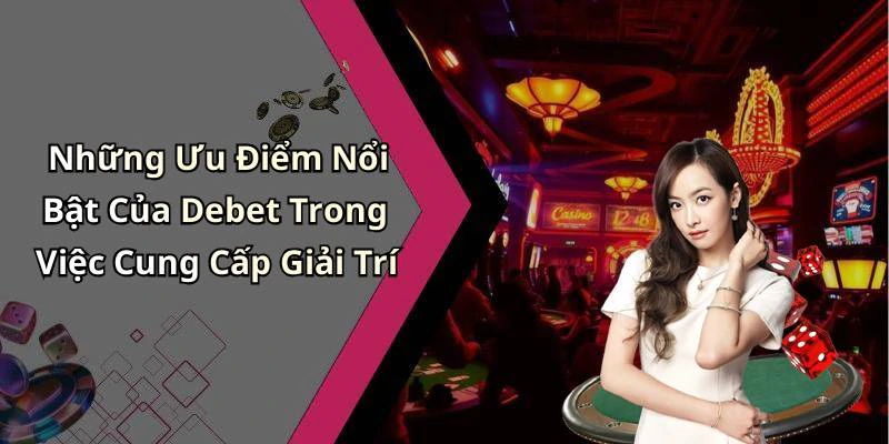 Những Ưu Điểm Nổi Bật Của Debet Trong Việc Cung Cấp Giải Trí