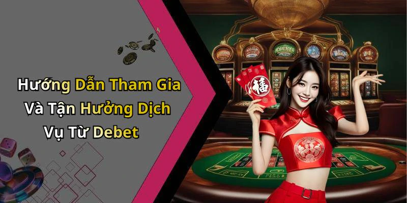 Hướng Dẫn Tham Gia Và Tận Hưởng Dịch Vụ Từ Debet