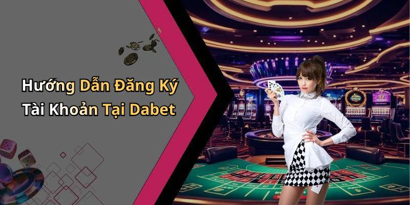 Hướng Dẫn Đăng Ký Tài Khoản Tại Dabet