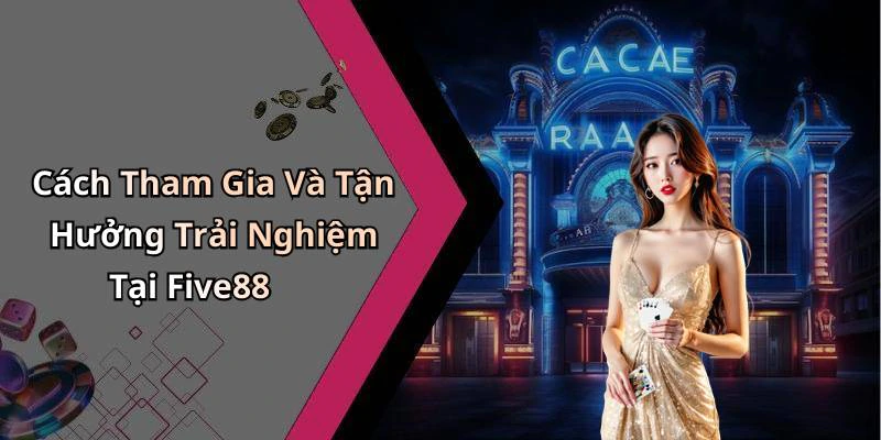 Cách Tham Gia Và Tận Hưởng Trải Nghiệm Tại Five88