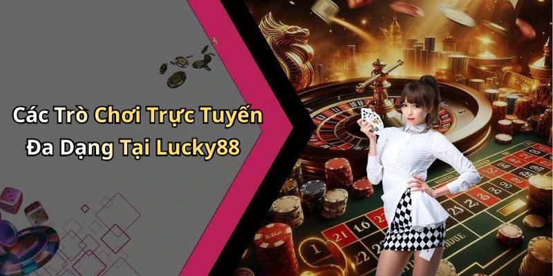 Các Trò Chơi Trực Tuyến Đa Dạng Tại Lucky88
