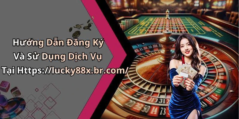 Hướng Dẫn Đăng Ký Và Sử Dụng Dịch Vụ Tại Https://lucky88x.br.com/