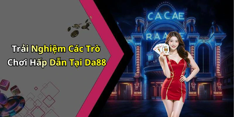 Trải Nghiệm Các Trò Chơi Hấp Dẫn Tại Da88