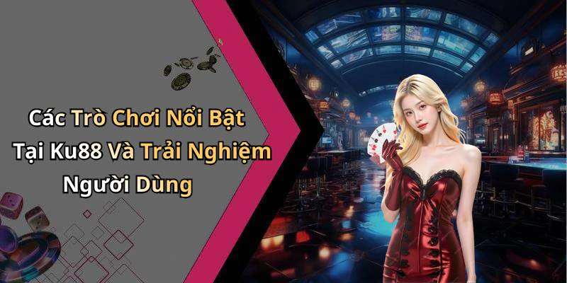 Các Trò Chơi Nổi Bật Tại Ku88 Và Trải Nghiệm Người Dùng