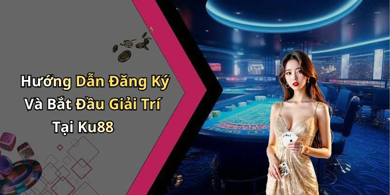 Hướng Dẫn Đăng Ký Và Bắt Đầu Giải Trí Tại Ku88