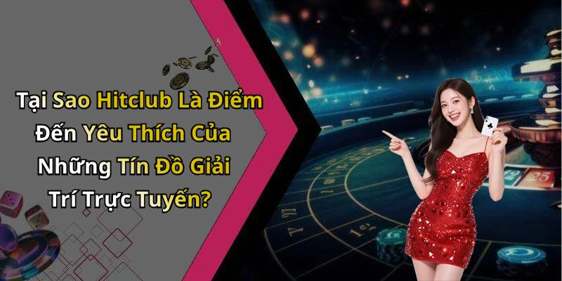 Tại Sao Hitclub Là Điểm Đến Yêu Thích Của Những Tín Đồ Giải Trí Trực Tuyến?