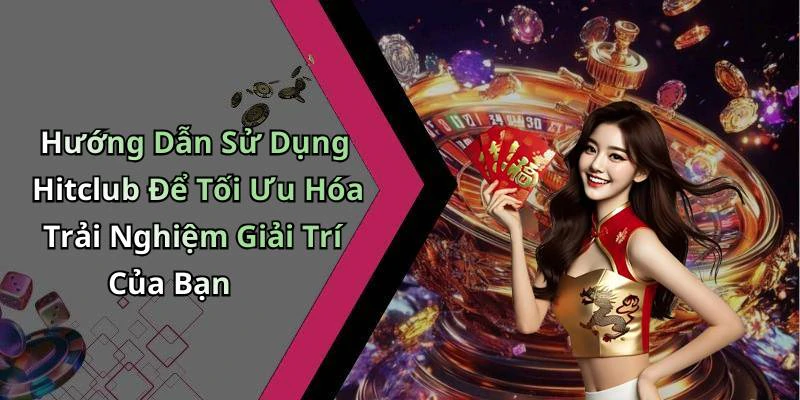 Hướng Dẫn Sử Dụng Hitclub Để Tối Ưu Hóa Trải Nghiệm Giải Trí Của Bạn