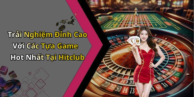 Trải Nghiệm Đỉnh Cao Với Các Tựa Game Hot Nhất Tại Hitclub