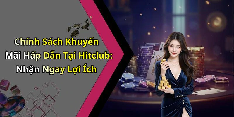 Chính Sách Khuyến Mãi Hấp Dẫn Tại Hitclub: Nhận Ngay Lợi Ích