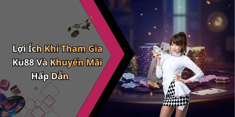 Lợi Ích Khi Tham Gia Ku88 Và Khuyến Mãi Hấp Dẫn