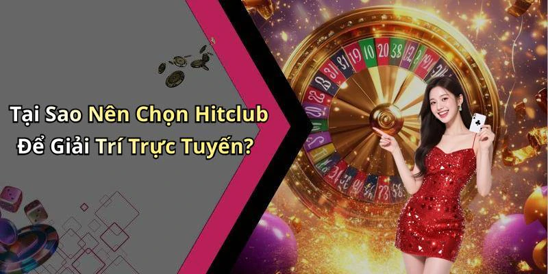 Tại Sao Nên Chọn Hitclub Để Giải Trí Trực Tuyến?