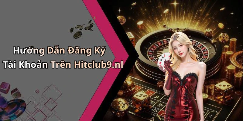 Hướng Dẫn Đăng Ký Tài Khoản Trên Hitclub9.nl