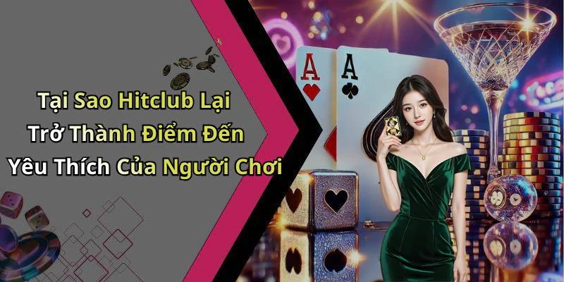 Tại Sao Hitclub Lại Trở Thành Điểm Đến Yêu Thích Của Người Chơi