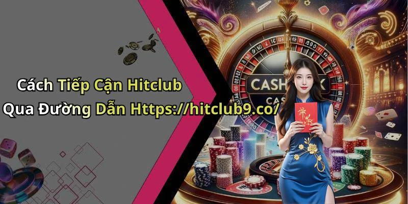 Cách Tiếp Cận Hitclub Qua Đường Dẫn Https://hitclub9.co/