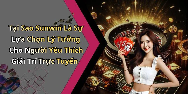 Tại Sao Sunwin Là Sự Lựa Chọn Lý Tưởng Cho Người Yêu Thích Giải Trí Trực Tuyến