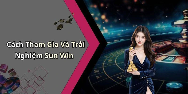Cách Tham Gia Và Trải Nghiệm Sun Win