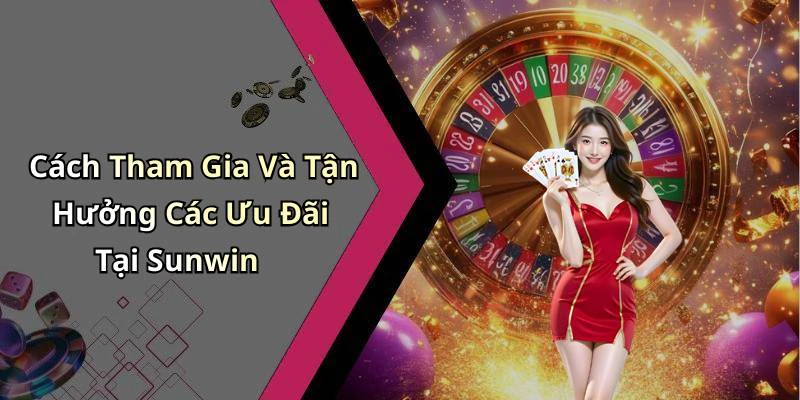 Cách Tham Gia Và Tận Hưởng Các Ưu Đãi Tại Sunwin