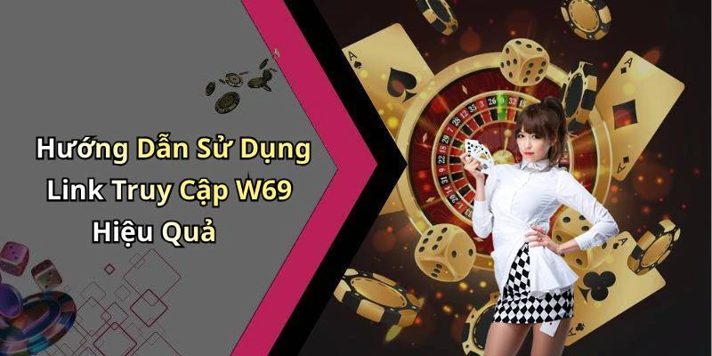Hướng Dẫn Sử Dụng Link Truy Cập W69 Hiệu Quả